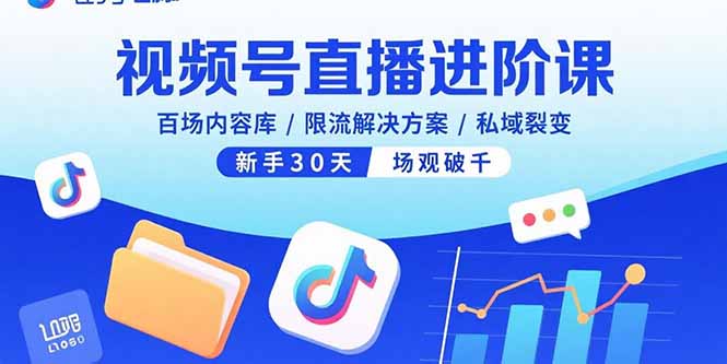 视频号直播进阶课,百场内容库/限流解决方案/私域裂变,新手30天场观破千-紫橙网创项目网