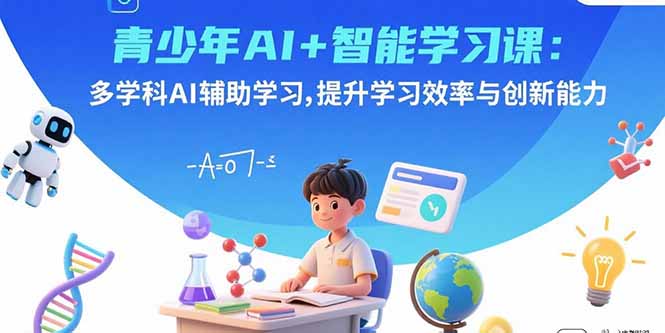 青少年AI+智能学习课:多学科AI辅助学习,提升学习效率与创新能力-紫橙网创项目网