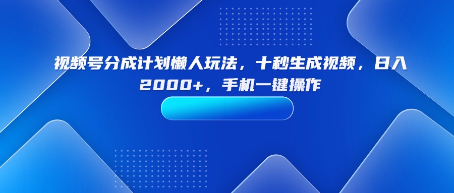 视频号分成计划懒人玩法，十秒生成视频，日入2000+，手机一键操作 - 中创网