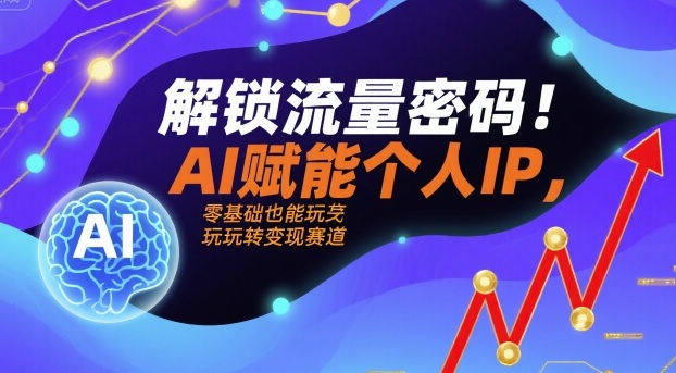 解锁流量密码！AI赋能个人IP，零基础也能玩转变现赛道 - 冒泡网赚
