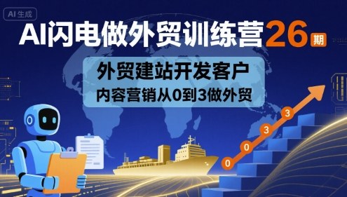 AI闪电做外贸训练营26期,外贸建站开发客户内容营销从0到3做外贸-紫橙网创项目网