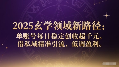 2025玄学领域新路径：单账号每日稳定创收1k+，借私域精准引流，低调盈利 - 冒泡网赚