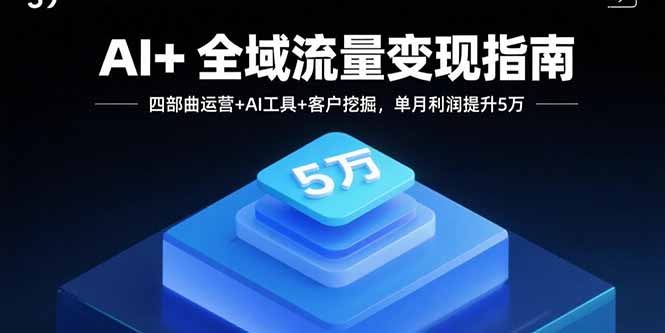AI+全域流量变现指南,四部曲运营+AI工具+客户挖掘,单月利润提升5万-紫橙网创项目网
