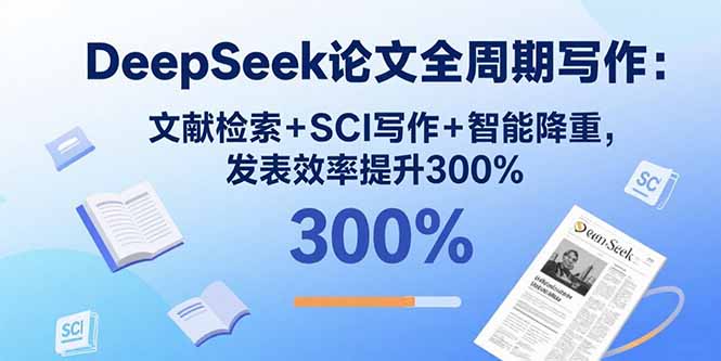 DeepSeek论文全周期写作:文献检索+SCI写作+智能降重,发表效率提升300%-紫橙网创项目网