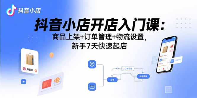 抖音小店开店入门课：商品上架+订单管理+物流设置，新手7天快速起店 - 中创网