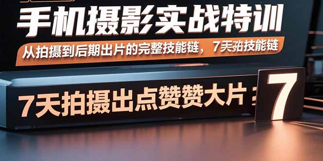 手机摄影实战特训，从拍摄到后期出片的完整技能链，7天拍出点赞大片 - 中创网