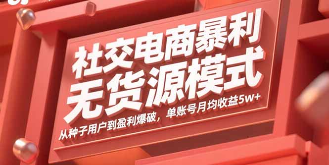 社交电商暴利无货源模式:从种子用户到盈利爆破,单账号月均收益5w+-紫橙网创项目网