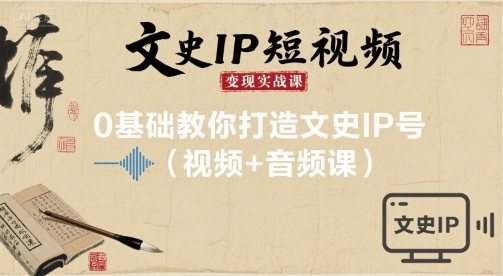 文史IP短视频变现实战课,0基础教你打造文史IP号(视频+音频课)-紫橙网创项目网