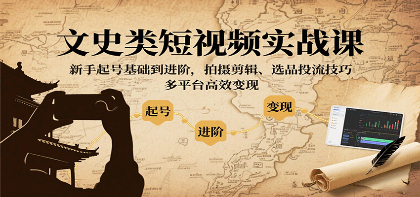 文史类短视频实战课，新手起号基础到进阶，拍摄剪辑、选品投流技巧，多平台高效变现 - 福缘创业网