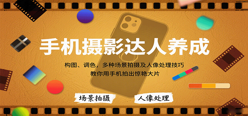 手机摄影达人养成，构图、调色，多种场景拍摄及人像处理技巧，教你用手机拍出惊艳大片 - 福缘创业网