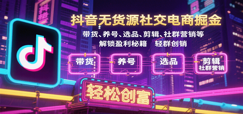 抖音无货源社交电商掘金，带货、养号、选品、剪辑、社群营销等解锁盈利秘籍轻松创富 - 福缘创业网