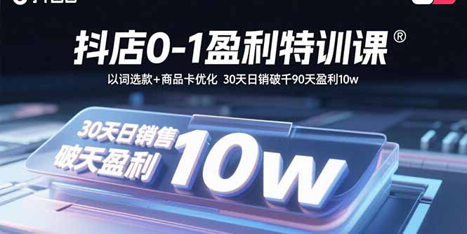 抖店0-1盈利特训课：以词选款+商品卡优化 30天日销破千90天盈利10w - 中创网