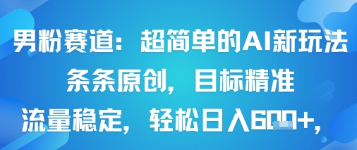男粉赛道：超简单的AI新玩法条条原创，目标精准，流量稳定轻松日入6张+ - 冒泡网赚
