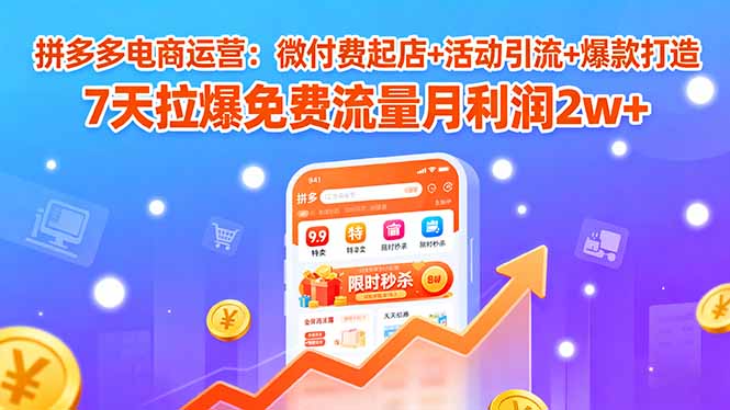 拼多多电商运营:微付费起店+活动引流+爆款打造 7天拉爆免费流量月利润2w+-紫橙网创项目网