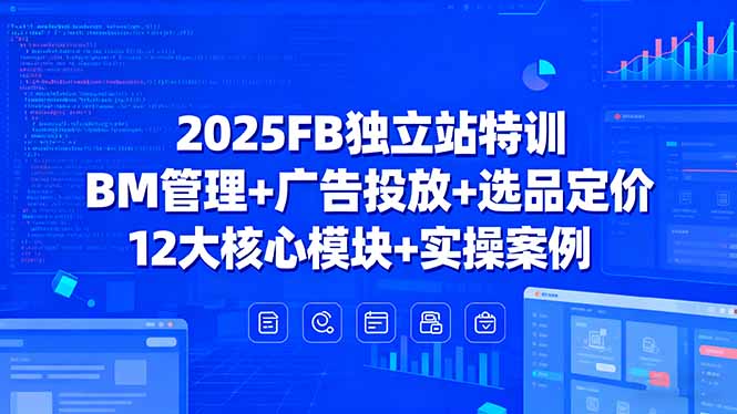 2025FB独立站特训，BM管理+广告投放+选品定价，12大核心模块+实操案例 - 中创网