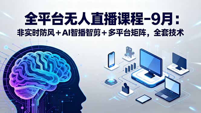 全平台无人直播课程：非实时防风＋AI智播智剪＋多平台矩阵，9月全套技术 - 中创网