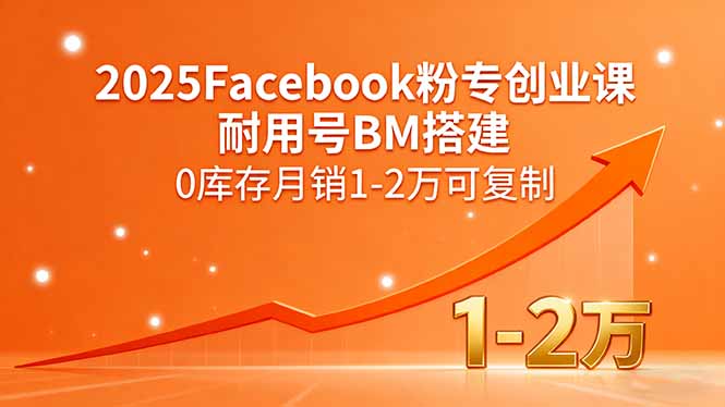 2025Facebook粉专创业课,耐用号BM搭建,0库存月销1-2万可复制-紫橙网创项目网