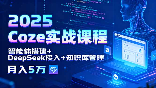 2025 Coze实战课程，智能体搭建+DeepSeek接入+知识库管理，月入5万 - 中创网