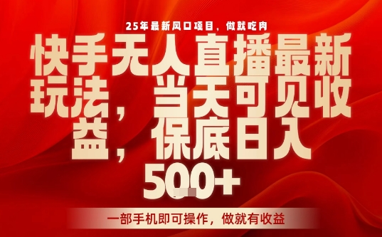 25年最新风口项目,快手无人直播,当天做当天出收益,不违规,一部手机即可操作,保底日入5张+-紫橙网创项目网
