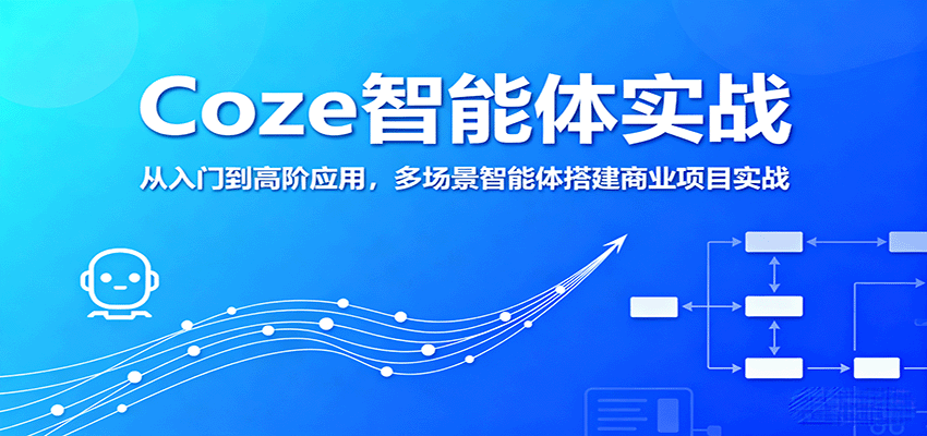 Coze智能体实战，从入门到高阶应用，多场景智能体搭建商业项目实战 - 福缘创业网