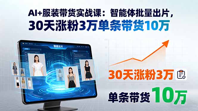 AI+服装带货实战课:智能体批量出片,30天涨粉3万单条带货10万-紫橙网创项目网