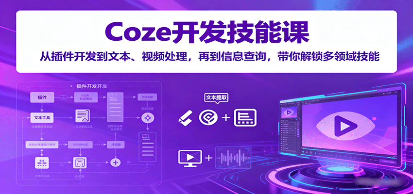 Coze开发技能课：从插件开发到文本、视频处理，再到信息查询，带你解锁多领域技能 - 福缘创业网