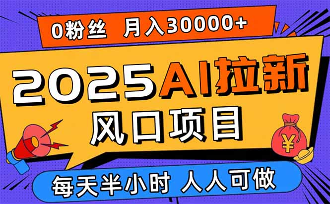 2025AI拉新风口项目,0粉0基础月入30000+新手小白轻松学会-紫橙网创项目网