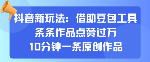 抖音新玩法，借助豆包工具，条条作品点赞过万，10分钟一条原创作品 - 冒泡网赚