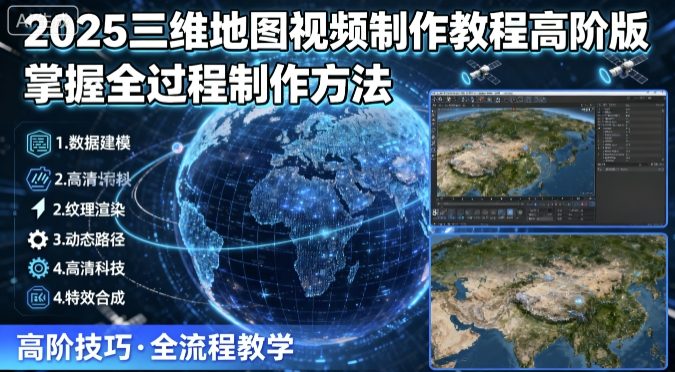 2025三维地图视频制作教程高阶版，掌握全过程制作方法-紫橙网创项目网