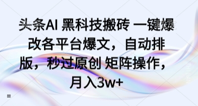 头条AI 黑科技搬砖 一键爆改各平台爆文，自动排版，秒过原创 矩阵操作，月入3w+ - 冒泡网赚