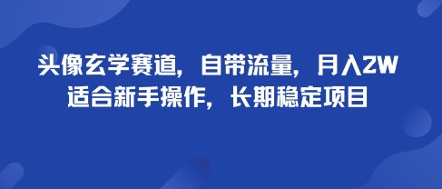 头像玄学赛道，自带流量，月入2W，适合新手操作，长期稳定项目 - 冒泡网赚
