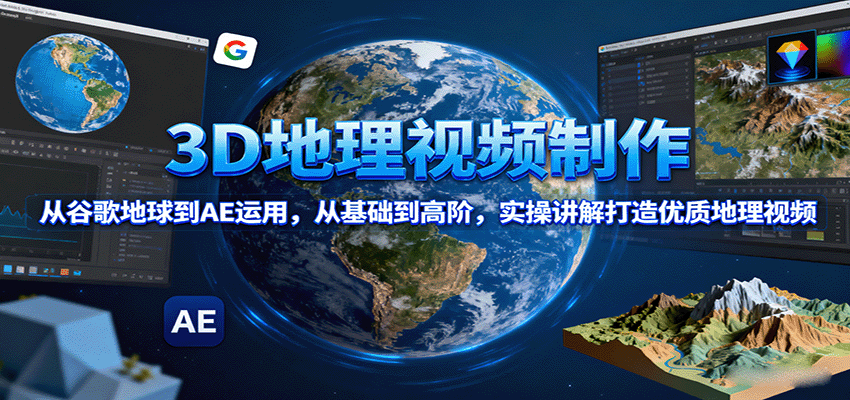 3D地理视频制作,从谷歌地球到AE运用,从基础到高阶,实操讲解打造优质地理视频-紫橙网创项目网