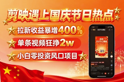 剪映遇上国庆热点，拉新收益暴增400%，单条视频狂挣2W+，无需剪辑基础，几分钟一条作品 - 冒泡网赚