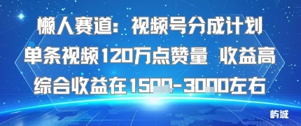 懒人赛道：视频号分成计划单条视频120W点赞量 收益高综合收益在1.5K左右 - 冒泡网赚