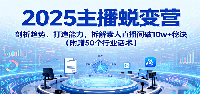 2025主播蜕变营：剖析趋势、打造能力，拆解素人直播间破10w+秘诀 - 福缘创业网
