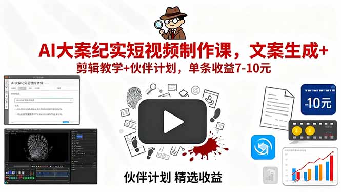 AI大案纪实短视频制作课，文案生成+剪辑教学+伙伴计划，单条收益7-10元 - 中创网