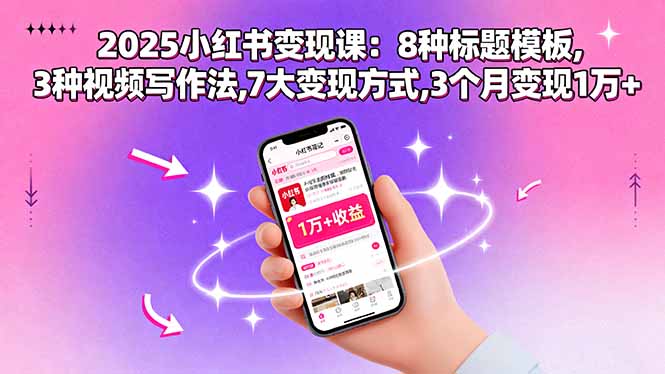 2025小红书变现课:8种标题模板,3种视频写作法,7大变现方式,3个月变现1万+-紫橙网创项目网