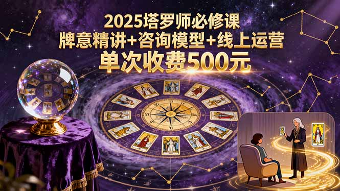 2025塔罗师必修课,牌意精讲+咨询模型+线上运营,单次收费500元-紫橙网创项目网