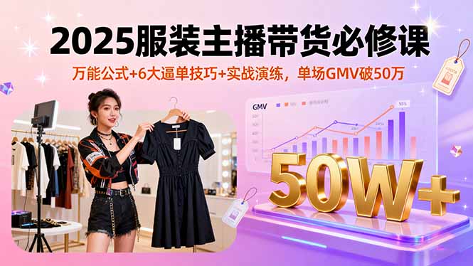 2025服装主播带货必修课,万能公式+6大逼单技巧+实战演练,单场GMV破50万-紫橙网创项目网