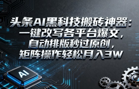 头条AI黑科技搬砖神器：一键改写各平台爆文，自动排版秒过原创，矩阵操作轻松月入3W - 冒泡网赚