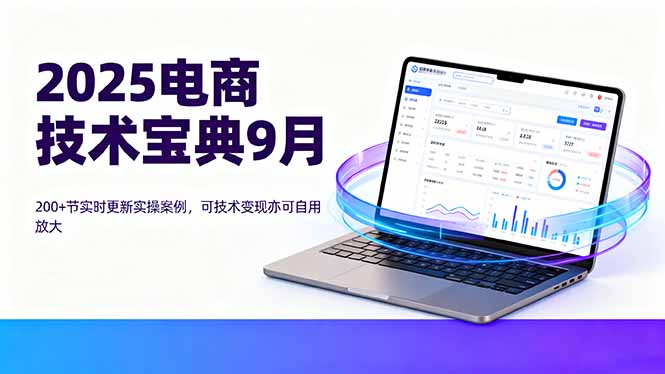 2025电商技术宝典9月：200+节实时更新实操案例，可技术变现亦可自用放大 - 中创网