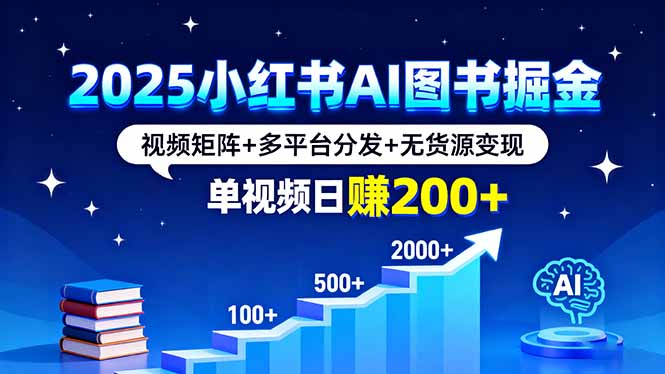 2025小红书AI图书掘金,视频矩阵+多平台分发+无货源变现,单视频日赚200+-紫橙网创项目网