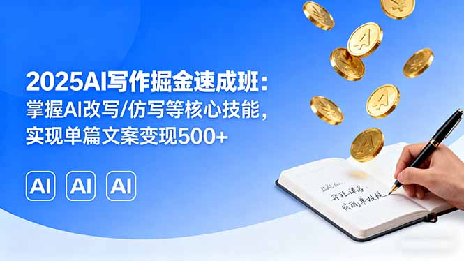 2025AI写作掘金速成班:掌握AI改写/仿写等核心技能,实现单篇文案变现500+-紫橙网创项目网