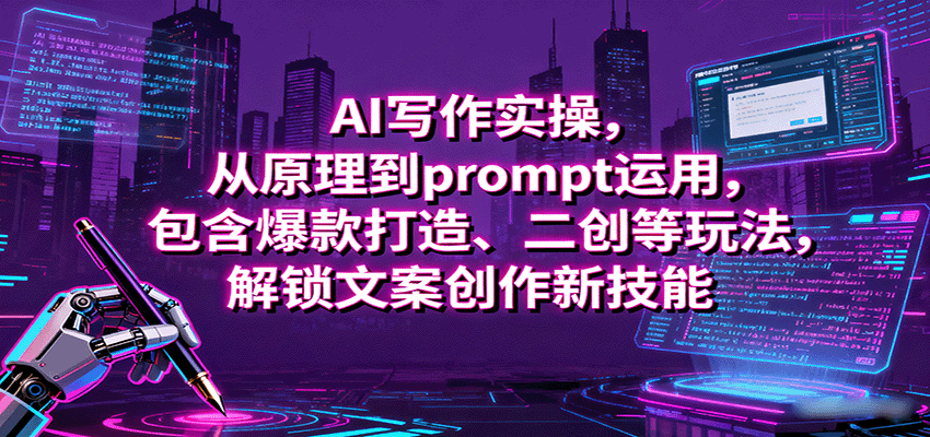 AI写作实操，从原理到prompt运用，包含爆款打造、二创等玩法，解锁文案创作新技能 - 福缘创业网