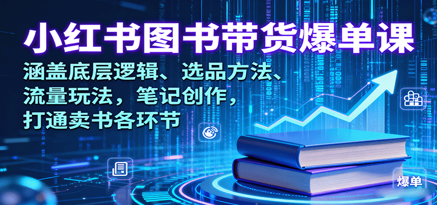 小红书图书带货爆单课：涵盖底层逻辑、选品方法、流量玩法，笔记创作，打通卖书各环节 - 福缘创业网