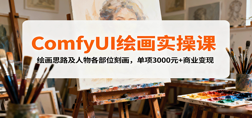 ComfyUI绘画实操课，绘画思路及人物各部位刻画，单项3000元+商业变现 - 福缘创业网