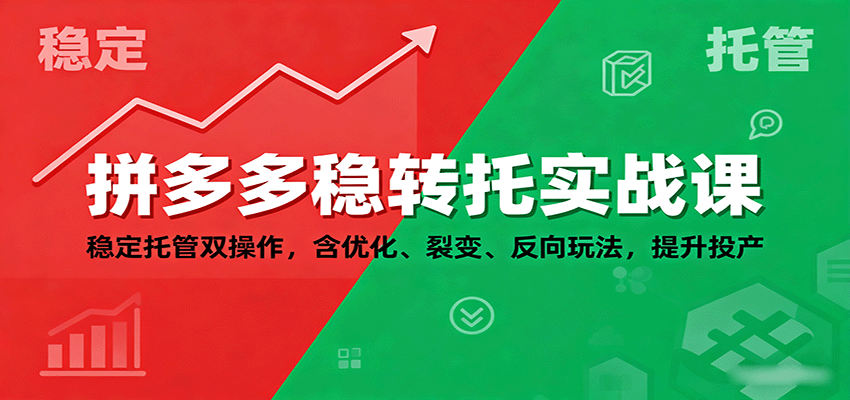 拼多多稳转托实战课：稳定托管双操作，含优化、裂变、反向玩法，提升投产 - 福缘创业网
