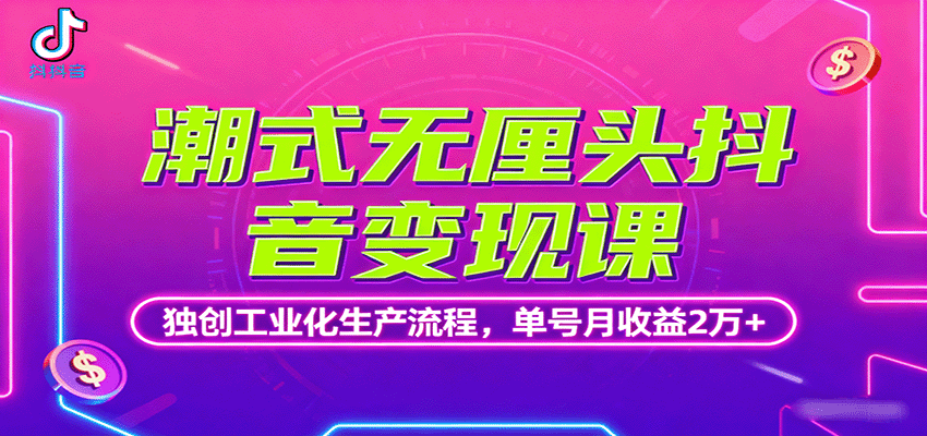 潮式无厘头抖音变现课，独创工业化生产流程，单号月收益2万+ - 福缘创业网