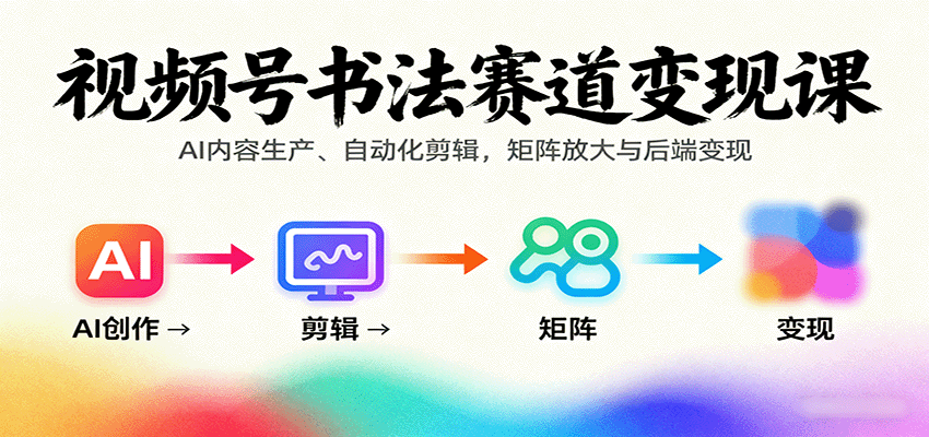 视频号书法赛道变现课：AI内容生产、自动化剪辑，矩阵放大与后端变现 - 福缘创业网