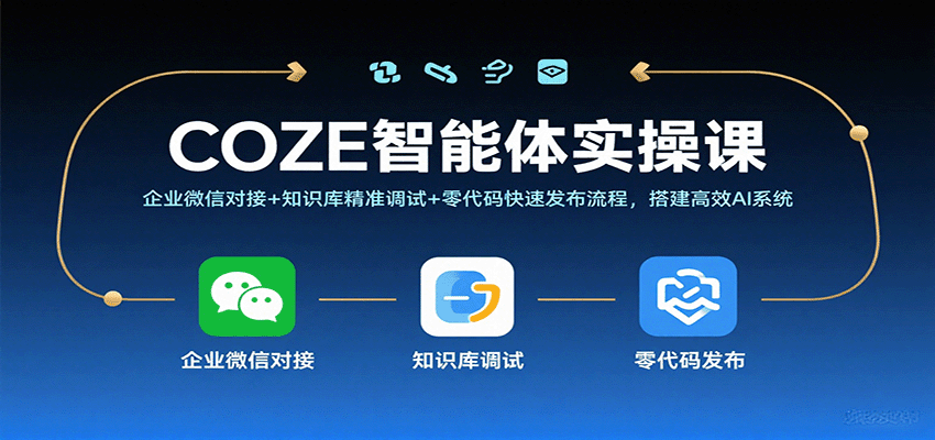 COZE智能体实操课，企业微信对接+知识库精准调试+零代码快速发布流程，搭建高效AI系统 - 福缘创业网